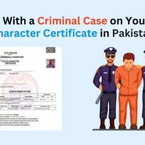 Dealing With a Criminal Case on Your Police Character Certificate in Pakistan